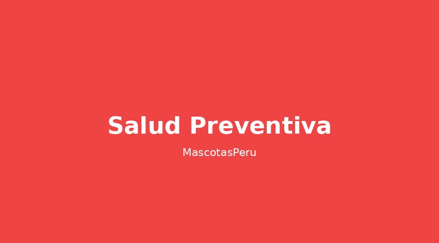 Calendario de vacunas y desparasitación: lo que todo dueño en Perú debe saber